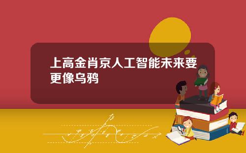上高金肖京人工智能未来要更像乌鸦
