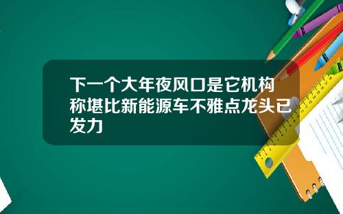 下一个大年夜风口是它机构称堪比新能源车不雅点龙头已发力
