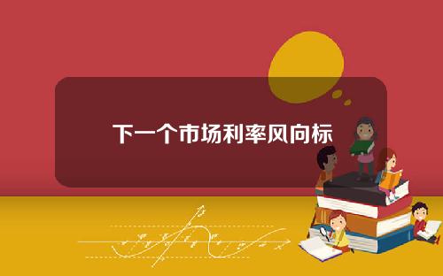 下一个市场利率风向标