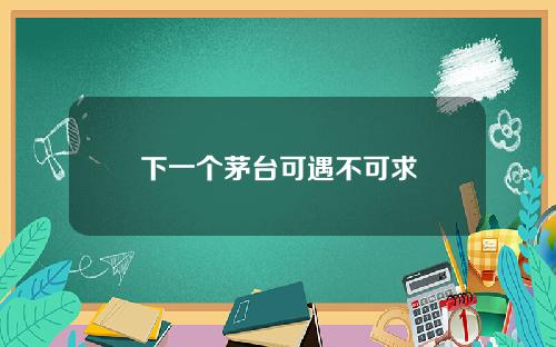 下一个茅台可遇不可求