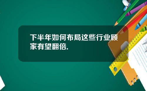 下半年如何布局这些行业顾家有望翻倍.