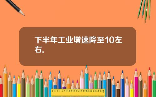 下半年工业增速降至10左右.