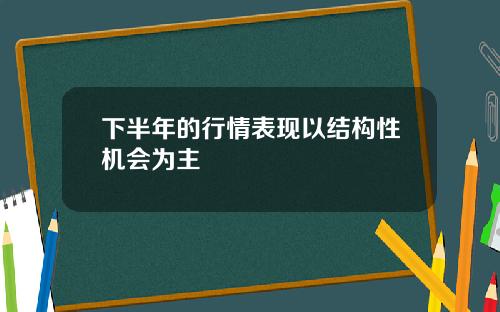 下半年的行情表现以结构性机会为主