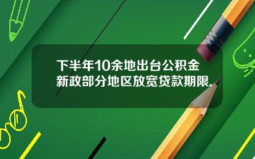 下半年10余地出台公积金新政部分地区放宽贷款期限.
