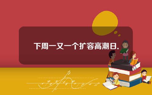 下周一又一个扩容高潮日.