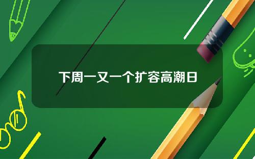 下周一又一个扩容高潮日
