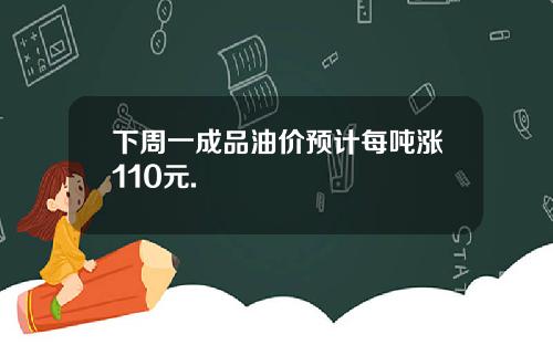 下周一成品油价预计每吨涨110元.