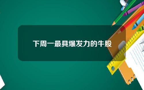 下周一最具爆发力的牛股