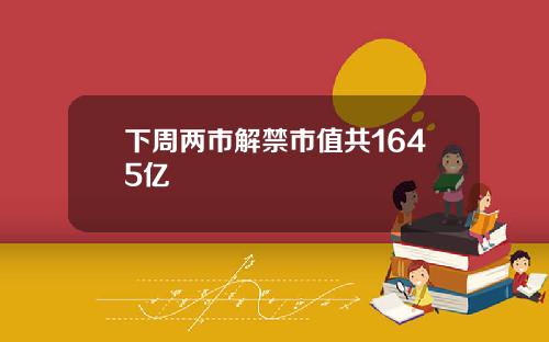 下周两市解禁市值共1645亿