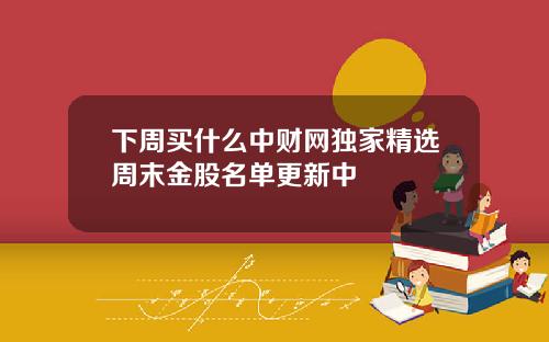 下周买什么中财网独家精选周末金股名单更新中