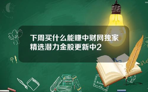 下周买什么能赚中财网独家精选潜力金股更新中2