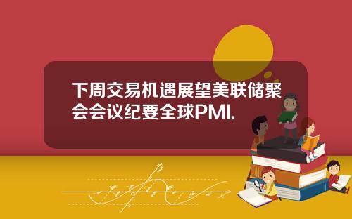 下周交易机遇展望美联储聚会会议纪要全球PMI.