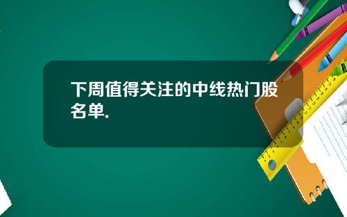 下周值得关注的中线热门股名单.