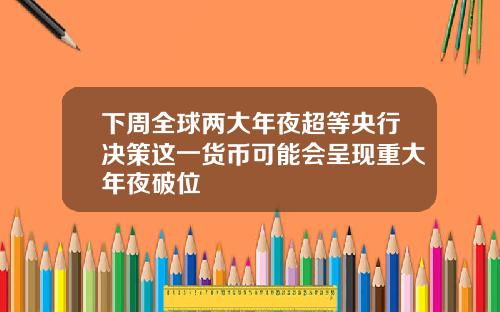 下周全球两大年夜超等央行决策这一货币可能会呈现重大年夜破位