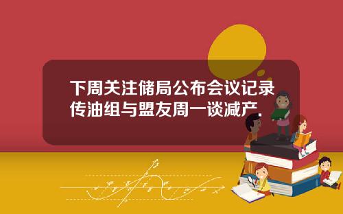 下周关注储局公布会议记录传油组与盟友周一谈减产.