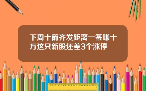 下周十箭齐发距离一签赚十万这只新股还差3个涨停
