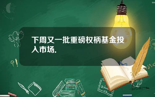 下周又一批重磅权柄基金投入市场.