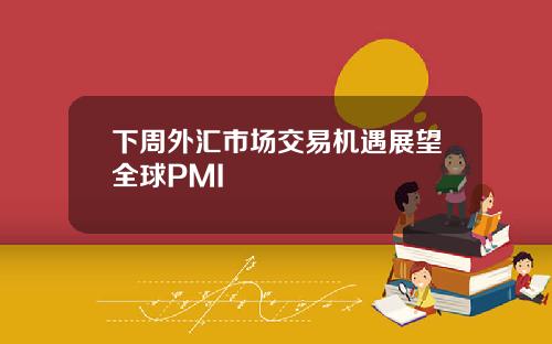 下周外汇市场交易机遇展望全球PMI