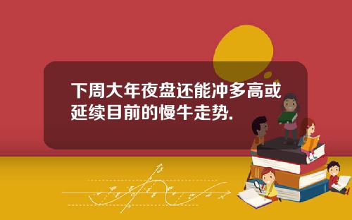 下周大年夜盘还能冲多高或延续目前的慢牛走势.