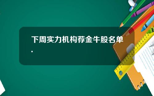 下周实力机构荐金牛股名单.