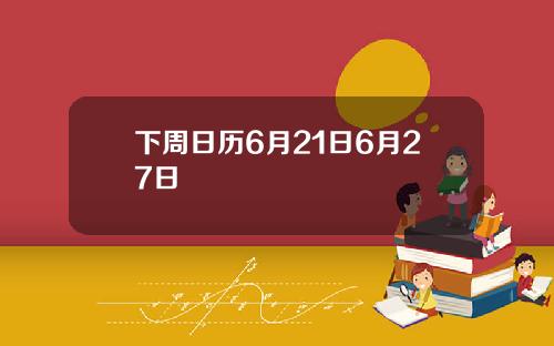下周日历6月21日6月27日