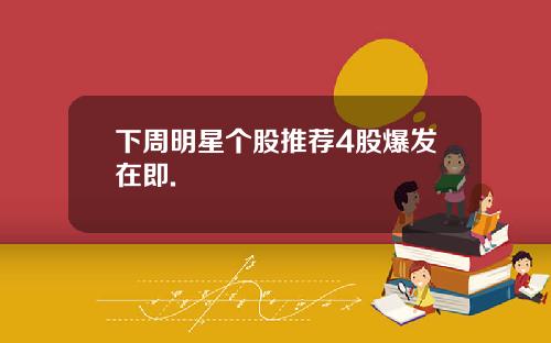 下周明星个股推荐4股爆发在即.