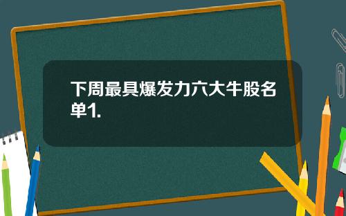 下周最具爆发力六大牛股名单1.