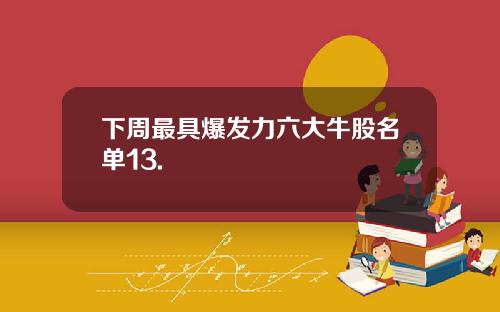 下周最具爆发力六大牛股名单13.
