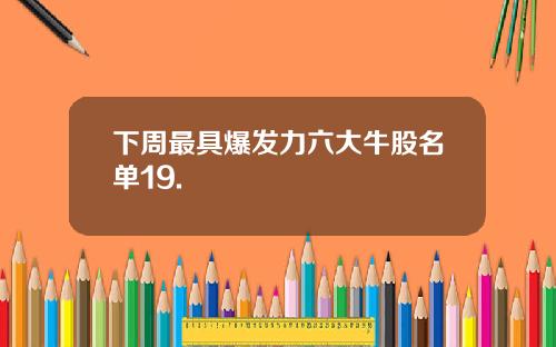 下周最具爆发力六大牛股名单19.