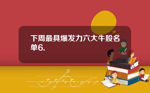 下周最具爆发力六大牛股名单6.