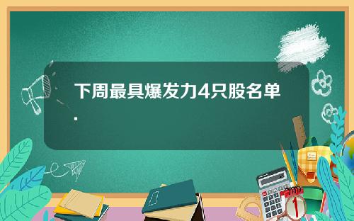 下周最具爆发力4只股名单.