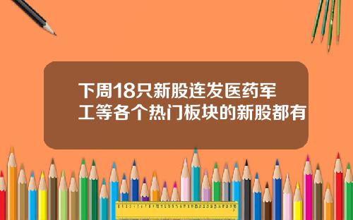 下周18只新股连发医药军工等各个热门板块的新股都有