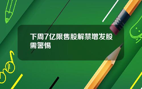 下周7亿限售股解禁增发股需警惕