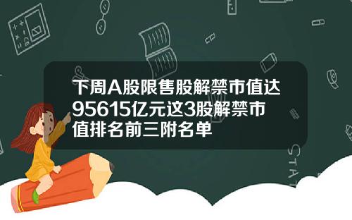 下周A股限售股解禁市值达95615亿元这3股解禁市值排名前三附名单