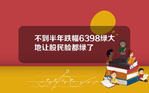 不到半年跌幅6398绿大地让股民脸都绿了