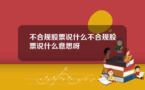 不合规股票说什么不合规股票说什么意思呀