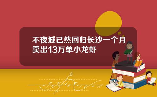 不夜城已然回归长沙一个月卖出13万单小龙虾