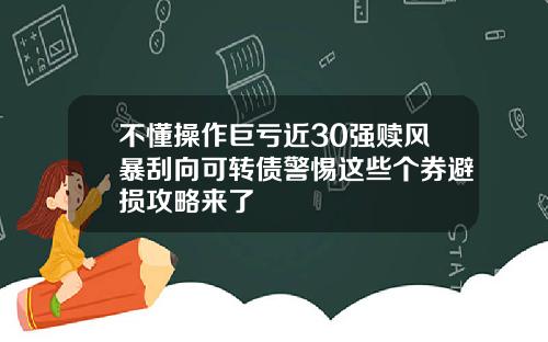 不懂操作巨亏近30强赎风暴刮向可转债警惕这些个券避损攻略来了