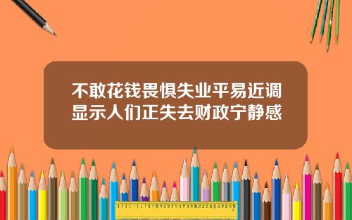 不敢花钱畏惧失业平易近调显示人们正失去财政宁静感