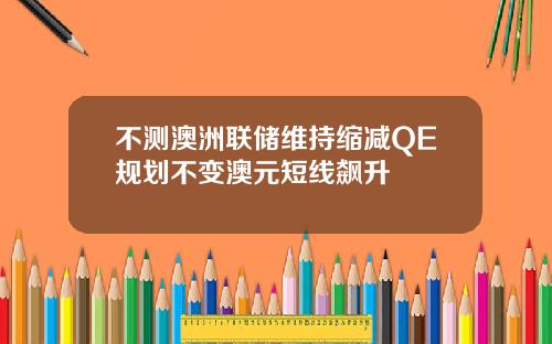不测澳洲联储维持缩减QE规划不变澳元短线飙升