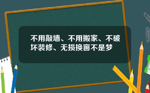不用敲墙、不用搬家、不破坏装修、无损换窗不是梦