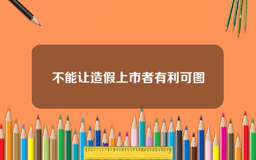 不能让造假上市者有利可图