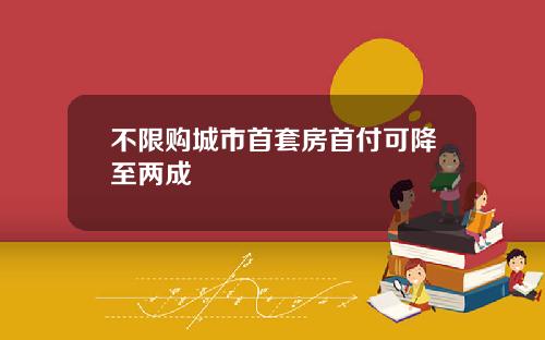 不限购城市首套房首付可降至两成