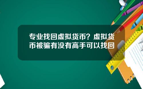 专业找回虚拟货币？虚拟货币被骗有没有高手可以找回