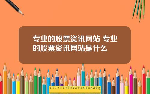 专业的股票资讯网站 专业的股票资讯网站是什么