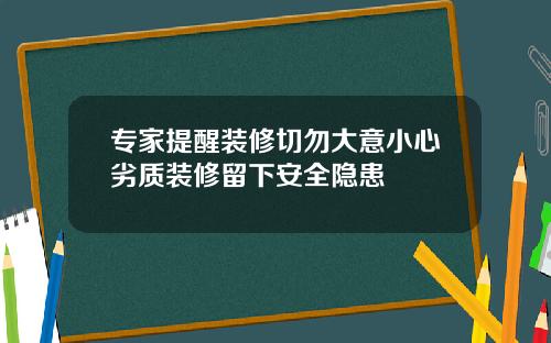 专家提醒装修切勿大意小心劣质装修留下安全隐患