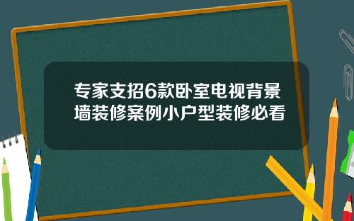专家支招6款卧室电视背景墙装修案例小户型装修必看