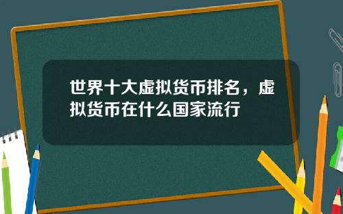 世界十大虚拟货币排名，虚拟货币在什么国家流行