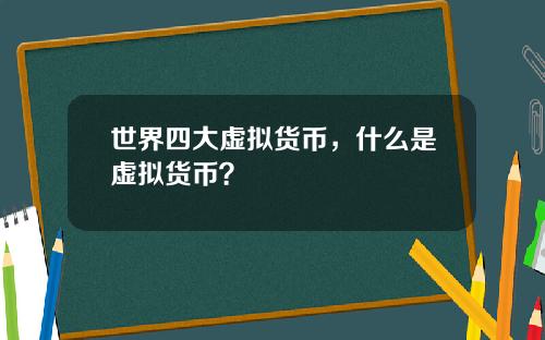 世界四大虚拟货币，什么是虚拟货币？