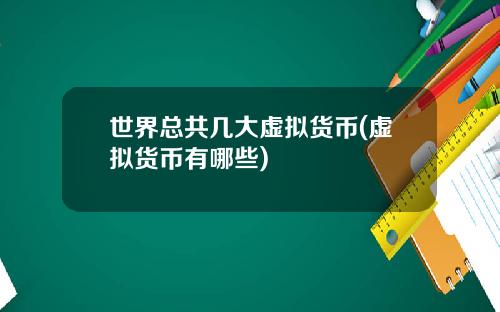 世界总共几大虚拟货币(虚拟货币有哪些)